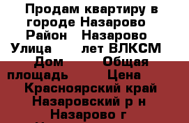 Продам квартиру в городе Назарово › Район ­ Назарово › Улица ­ 30 лет ВЛКСМ › Дом ­ 58 › Общая площадь ­ 47 › Цена ­ 130 - Красноярский край, Назаровский р-н, Назарово г. Недвижимость » Квартиры продажа   . Красноярский край